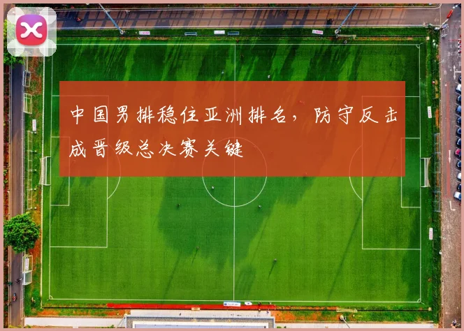 中国男排稳住亚洲排名，防守反击成晋级总决赛关键