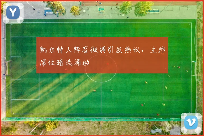 凯尔特人阵容微调引发热议，主帅席位暗流涌动