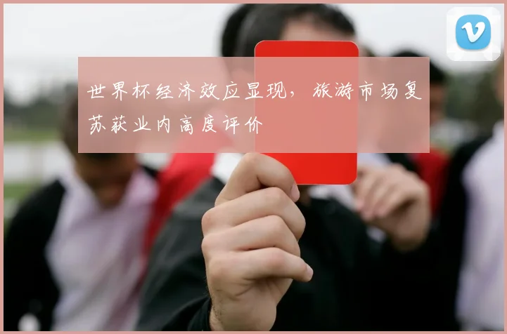 世界杯经济效应显现，旅游市场复苏获业内高度评价