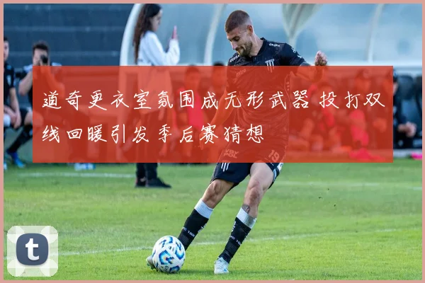 道奇更衣室氛围成无形武器 投打双线回暖引发季后赛猜想