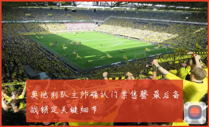 奥地利队主帅确认门票售罄 最后备战锁定关键细节