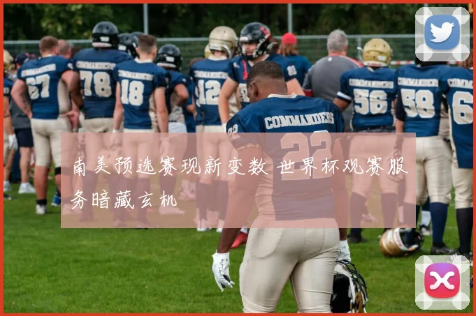 南美预选赛现新变数 世界杯观赛服务暗藏玄机