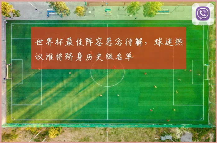 世界杯最佳阵容悬念待解，球迷热议谁将跻身历史级名单