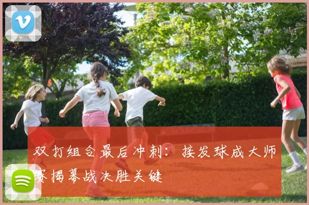 双打组合最后冲刺：接发球成大师赛揭幕战决胜关键