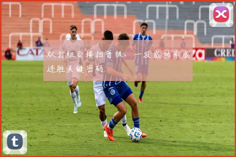 双打组合横扫晋级，一发成功率成连胜关键密码