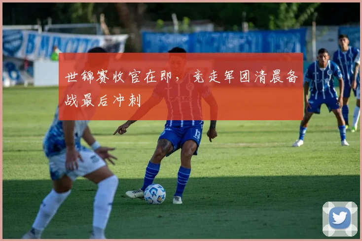 世锦赛收官在即，竞走军团清晨备战最后冲刺