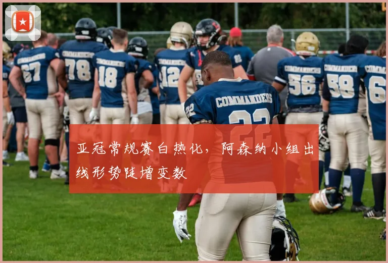 亚冠常规赛白热化，阿森纳小组出线形势陡增变数