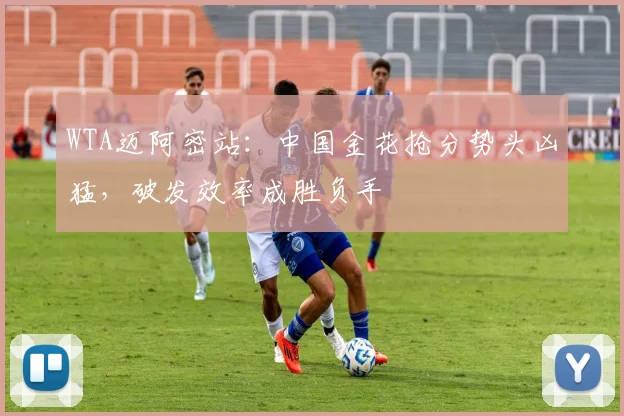 WTA迈阿密站：中国金花抢分势头凶猛，破发效率成胜负手