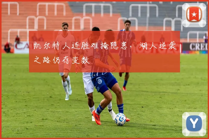 凯尔特人连胜难掩隐患，湖人逆袭之路仍存变数